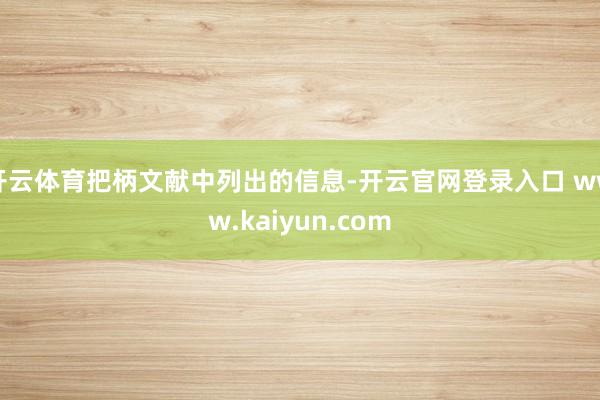 开云体育把柄文献中列出的信息-开云官网登录入口 www.kaiyun.com