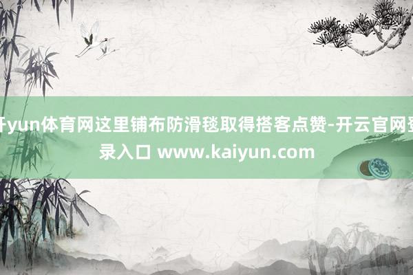 开yun体育网这里铺布防滑毯取得搭客点赞-开云官网登录入口 www.kaiyun.com