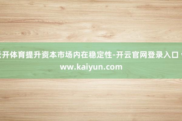 云开体育提升资本市场内在稳定性-开云官网登录入口 www.kaiyun.com