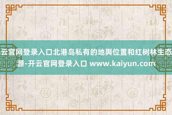 开云官网登录入口北港岛私有的地舆位置和红树林生态资源-开云官网登录入口 www.kaiyun.com