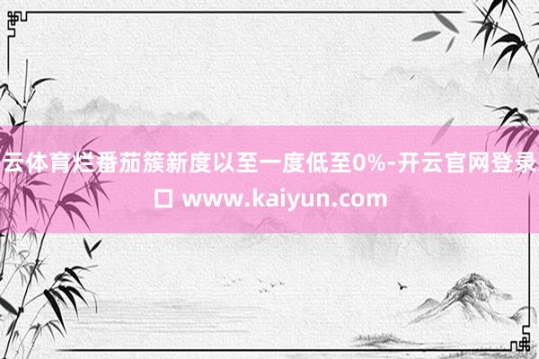 开云体育烂番茄簇新度以至一度低至0%-开云官网登录入口 www.kaiyun.com