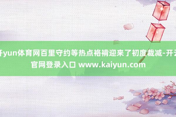 开yun体育网百里守约等热点袼褙迎来了初度裁减-开云官网登录入口 www.kaiyun.com