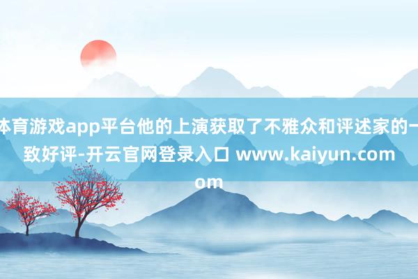 体育游戏app平台他的上演获取了不雅众和评述家的一致好评-开云官网登录入口 www.kaiyun.com