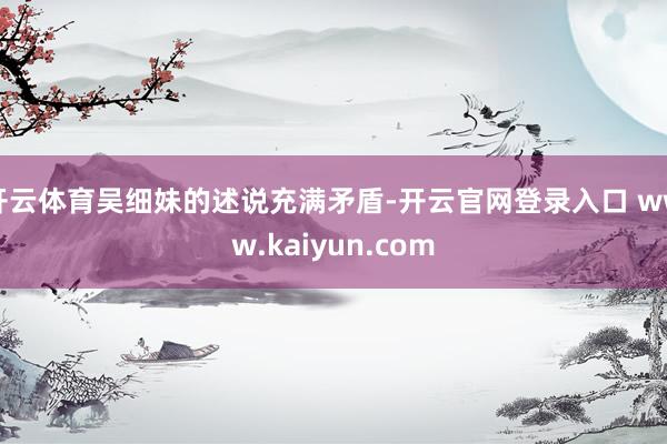 开云体育吴细妹的述说充满矛盾-开云官网登录入口 www.kaiyun.com