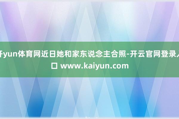 开yun体育网近日她和家东说念主合照-开云官网登录入口 ww