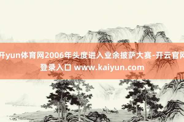 开yun体育网2006年头度进入业余披萨大赛-开云官网登录入口 www.kaiyun.com