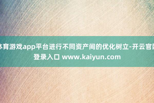 体育游戏app平台进行不同资产间的优化树立-开云官网登录入口