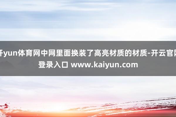 开yun体育网中网里面换装了高亮材质的材质-开云官网登录入口 www.kaiyun.com