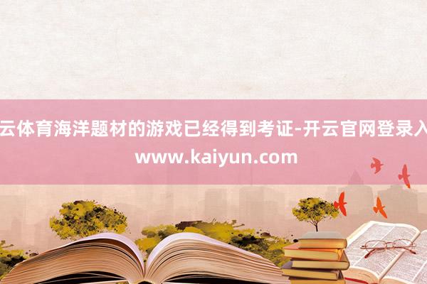 开云体育海洋题材的游戏已经得到考证-开云官网登录入口 www.kaiyun.com