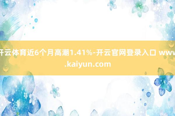 开云体育近6个月高潮1.41%-开云官网登录入口 www.kaiyun.com