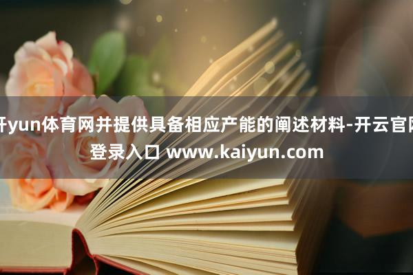 开yun体育网并提供具备相应产能的阐述材料-开云官网登录入口 www.kaiyun.com