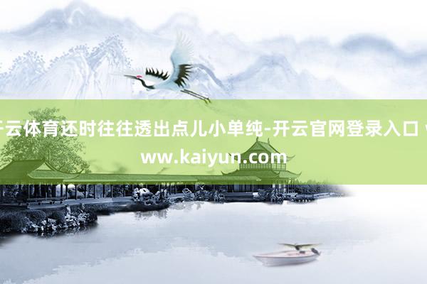 开云体育还时往往透出点儿小单纯-开云官网登录入口 www.kaiyun.com