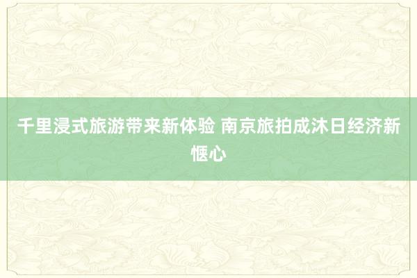 千里浸式旅游带来新体验 南京旅拍成沐日经济新惬心