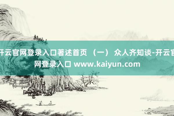 开云官网登录入口著述首页 （一） 众人齐知谈-开云官网登录入口 www.kaiyun.com