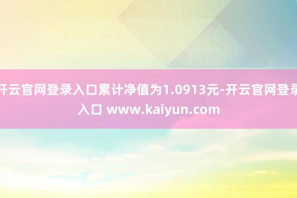 开云官网登录入口累计净值为1.0913元-开云官网登录入口 www.kaiyun.com