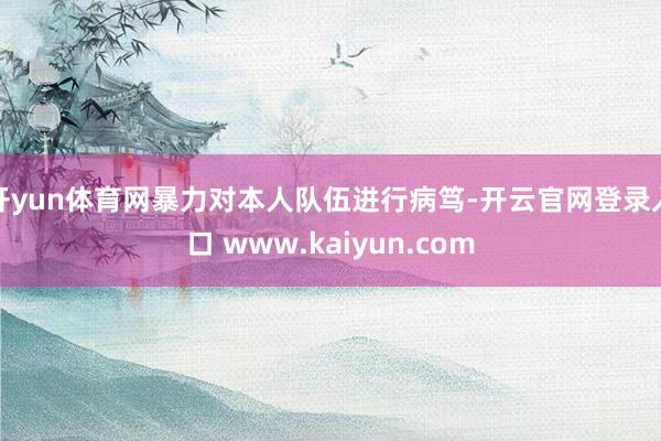 开yun体育网暴力对本人队伍进行病笃-开云官网登录入口 www.kaiyun.com