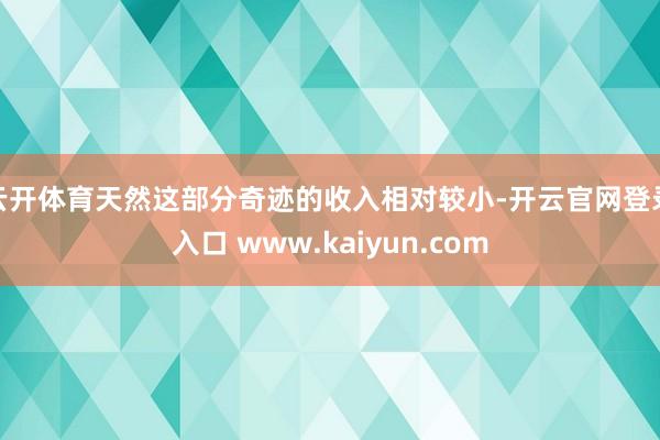 云开体育天然这部分奇迹的收入相对较小-开云官网登录入口 www.kaiyun.com