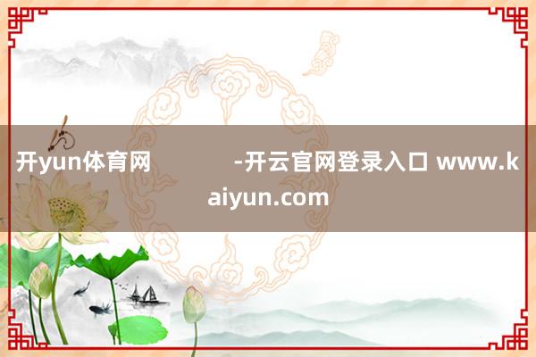 开yun体育网             -开云官网登录入口 www.kaiyun.com