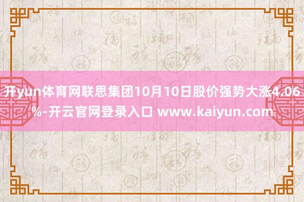 开yun体育网联思集团10月10日股价强势大涨4.06%-开云官网登录入口 www.kaiyun.com