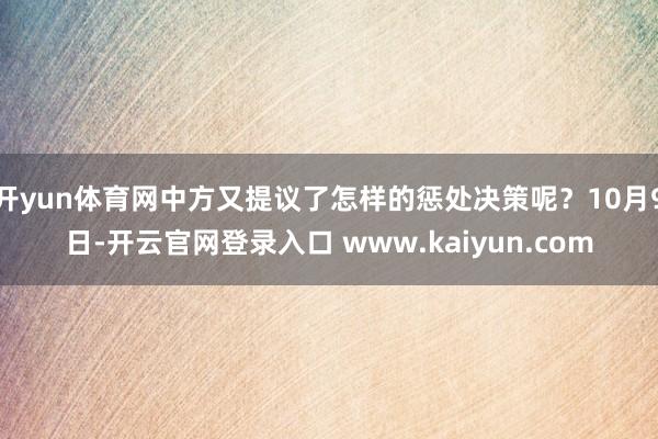 开yun体育网中方又提议了怎样的惩处决策呢？10月9日-开云官网登录入口 www.kaiyun.com