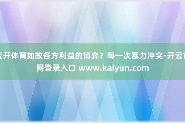 云开体育如故各方利益的博弈？每一次暴力冲突-开云官网登录入口 www.kaiyun.com