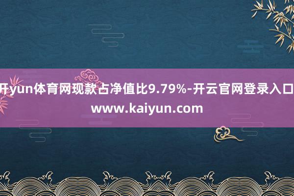 开yun体育网现款占净值比9.79%-开云官网登录入口 www.kaiyun.com