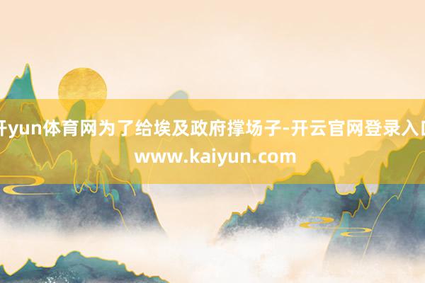 开yun体育网为了给埃及政府撑场子-开云官网登录入口 www.kaiyun.com