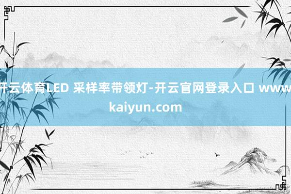 开云体育LED 采样率带领灯-开云官网登录入口 www.kaiyun.com