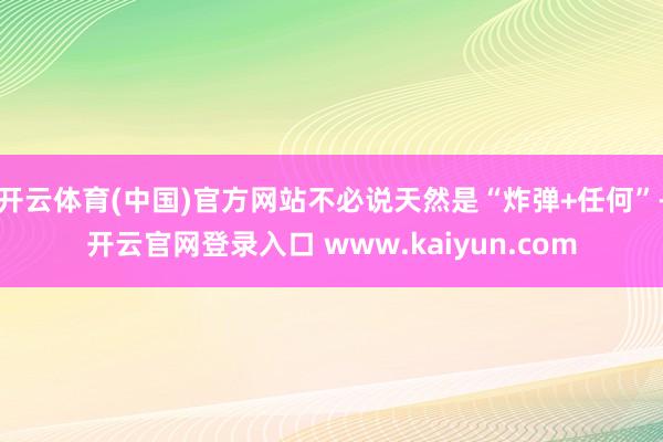 开云体育(中国)官方网站不必说天然是“炸弹+任何”-开云官网登录入口 www.kaiyun.com