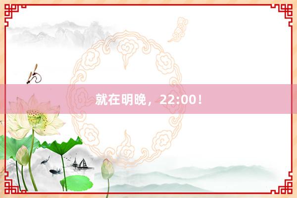 就在明晚，22:00！