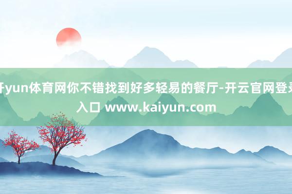 开yun体育网你不错找到好多轻易的餐厅-开云官网登录入口 w