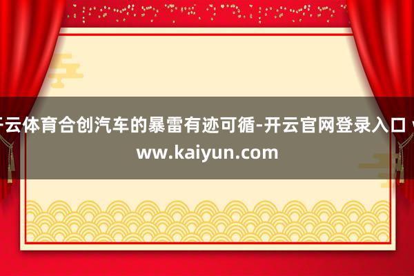 开云体育合创汽车的暴雷有迹可循-开云官网登录入口 www.k