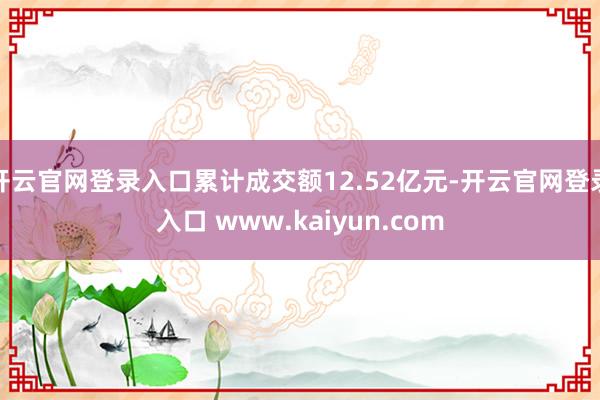 开云官网登录入口累计成交额12.52亿元-开云官网登录入口 