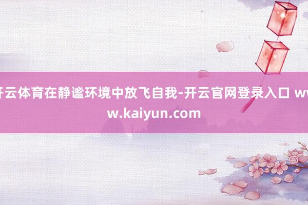 开云体育在静谧环境中放飞自我-开云官网登录入口 www.ka