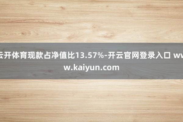 云开体育现款占净值比13.57%-开云官网登录入口 www.