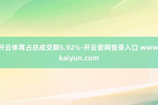 开云体育占总成交额5.92%-开云官网登录入口 www.ka