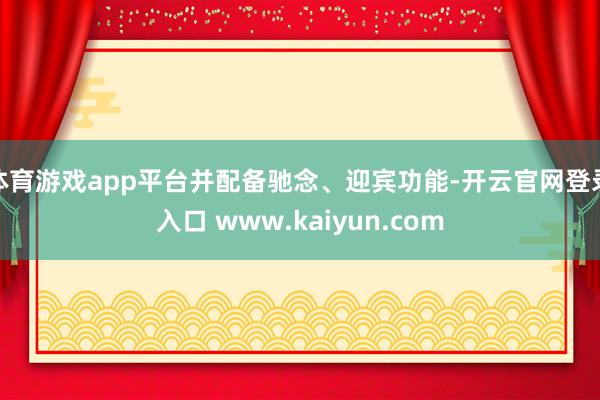 体育游戏app平台并配备驰念、迎宾功能-开云官网登录入口 w