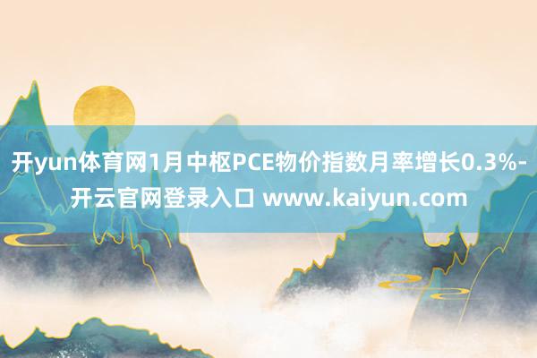 开yun体育网1月中枢PCE物价指数月率增长0.3%-开云官