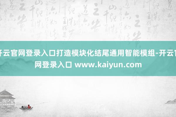 开云官网登录入口打造模块化结尾通用智能模组-开云官网登录入口